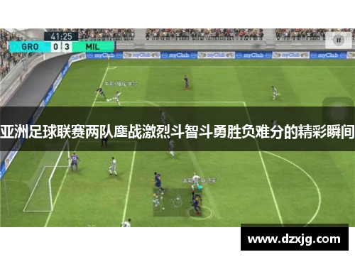 亚洲足球联赛两队鏖战激烈斗智斗勇胜负难分的精彩瞬间