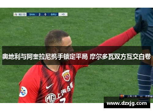 奥地利与阿奎拉尼携手锁定平局 摩尔多瓦双方互交白卷