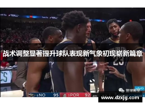 战术调整显著提升球队表现新气象初现崭新篇章