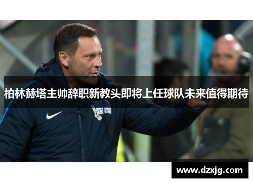 柏林赫塔主帅辞职新教头即将上任球队未来值得期待