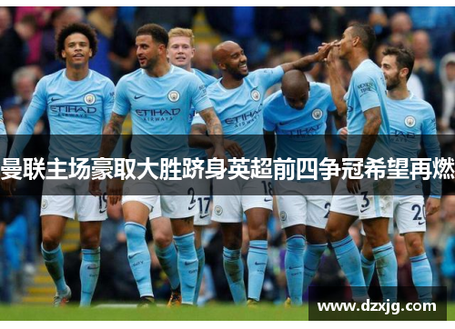 曼联主场豪取大胜跻身英超前四争冠希望再燃