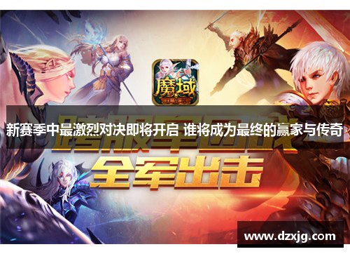 新赛季中最激烈对决即将开启 谁将成为最终的赢家与传奇