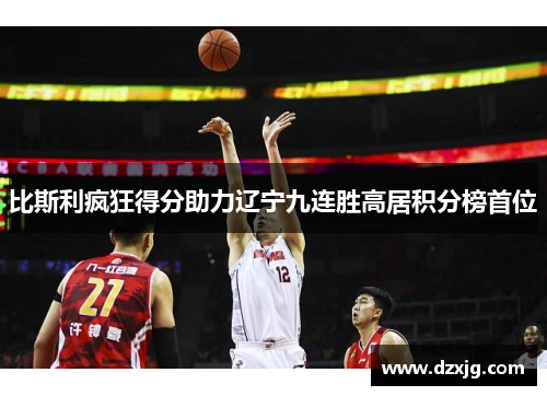 比斯利疯狂得分助力辽宁九连胜高居积分榜首位