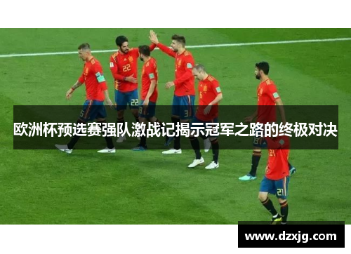 欧洲杯预选赛强队激战记揭示冠军之路的终极对决