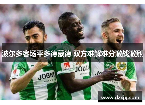 波尔多客场平多德蒙德 双方难解难分激战激烈