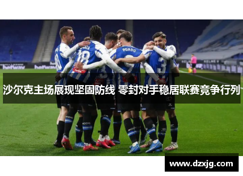 沙尔克主场展现坚固防线 零封对手稳居联赛竞争行列