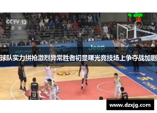 球队实力拼抢激烈异常胜者初显曙光竞技场上争夺战加剧