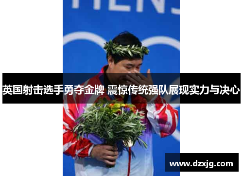 英国射击选手勇夺金牌 震惊传统强队展现实力与决心