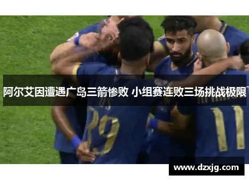 阿尔艾因遭遇广岛三箭惨败 小组赛连败三场挑战极限
