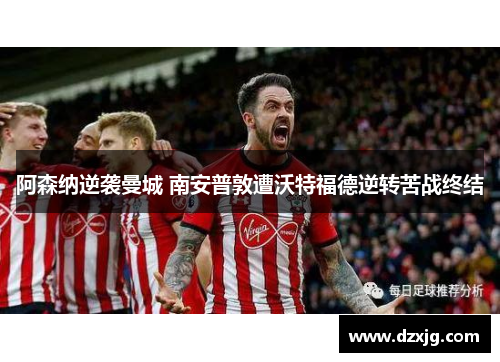 阿森纳逆袭曼城 南安普敦遭沃特福德逆转苦战终结