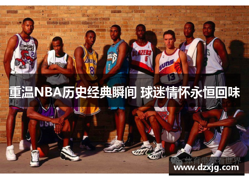 重温NBA历史经典瞬间 球迷情怀永恒回味