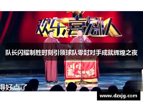 队长闪耀制胜时刻引领球队零封对手成就辉煌之夜