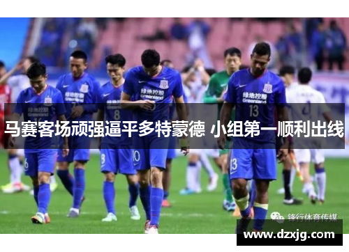 马赛客场顽强逼平多特蒙德 小组第一顺利出线