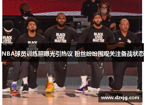 NBA球员训练照曝光引热议 粉丝纷纷围观关注备战状态
