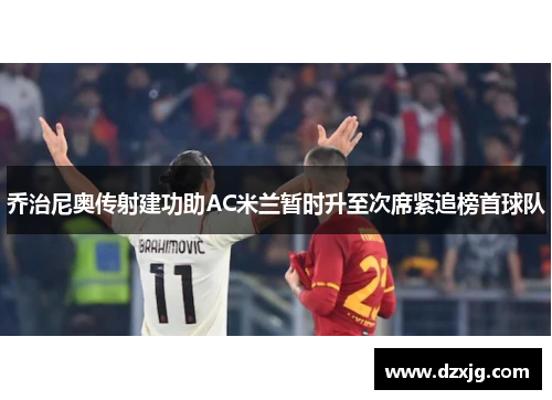 乔治尼奥传射建功助AC米兰暂时升至次席紧追榜首球队