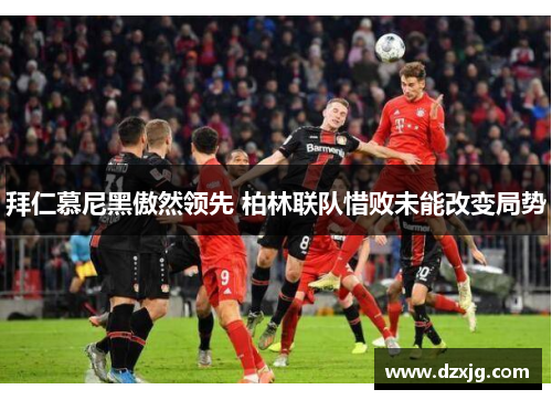 拜仁慕尼黑傲然领先 柏林联队惜败未能改变局势