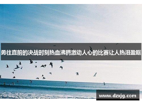 勇往直前的决战时刻热血沸腾激动人心的比赛让人热泪盈眶