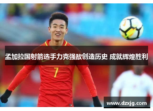孟加拉国射箭选手力克强敌创造历史 成就辉煌胜利