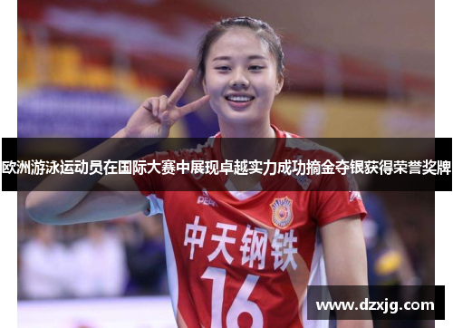 欧洲游泳运动员在国际大赛中展现卓越实力成功摘金夺银获得荣誉奖牌
