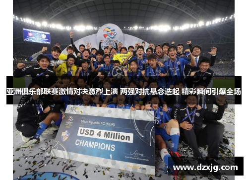 亚洲俱乐部联赛激情对决激烈上演 两强对抗悬念迭起 精彩瞬间引爆全场