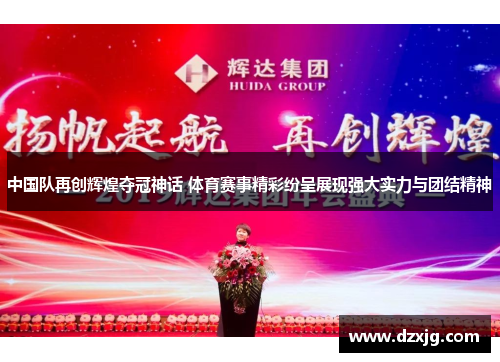中国队再创辉煌夺冠神话 体育赛事精彩纷呈展现强大实力与团结精神