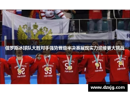 俄罗斯冰球队大胜对手强势晋级半决赛展现实力迎接更大挑战