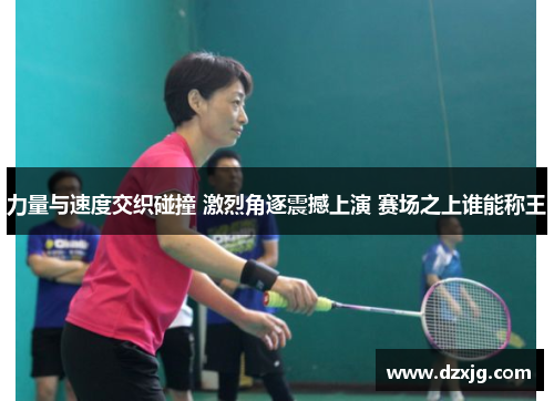 力量与速度交织碰撞 激烈角逐震撼上演 赛场之上谁能称王