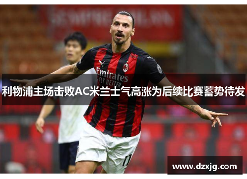 利物浦主场击败AC米兰士气高涨为后续比赛蓄势待发