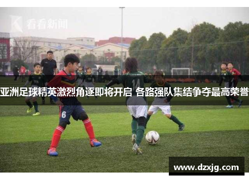 亚洲足球精英激烈角逐即将开启 各路强队集结争夺最高荣誉